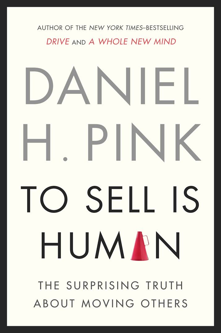 To Sell Is Human: The Surprising Truth About Moving Others (by Daniel H. Pink)